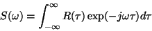 \begin{displaymath}S ( \omega )
=
\int _ { - \infty } ^ \infty
R ( \tau ) \exp ( - j \omega \tau ) d \tau
\end{displaymath}