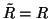 $\tilde{R} = R$