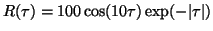 $R( \tau ) = 100 \cos(10 \tau ) \exp(-\vert \tau \vert)$
