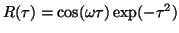 $R ( \tau ) = \cos ( \omega \tau ) \exp ( - \tau ^ 2 )$